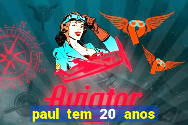 paul tem 20 anos de idade